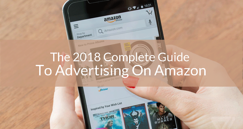 The 2018 Complete Guide To Advertising On Amazon